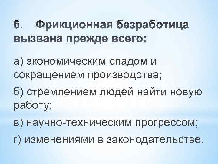 а) экономическим спадом и сокращением производства; б) стремлением людей найти новую работу; в) научно-техническим