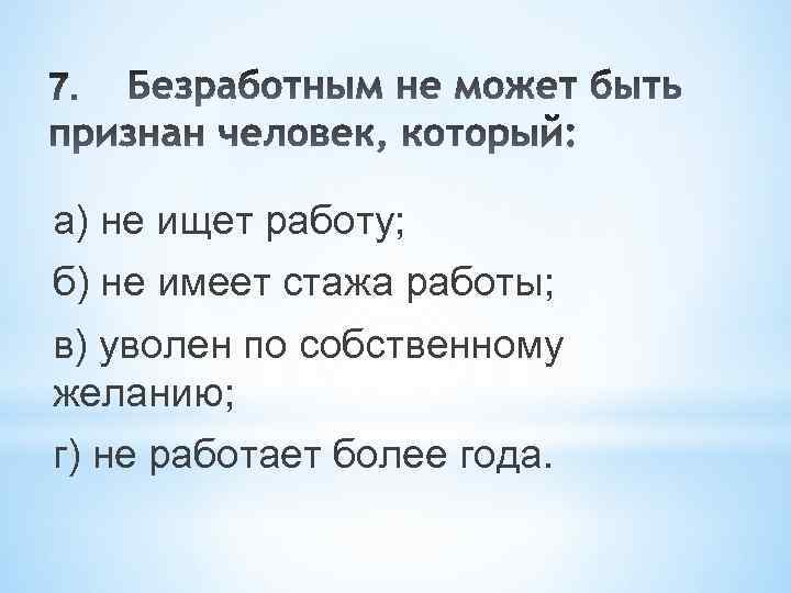 а) не ищет работу; б) не имеет стажа работы; в) уволен по собственному желанию;