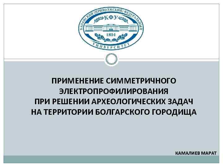 ПРИМЕНЕНИЕ СИММЕТРИЧНОГО ЭЛЕКТРОПРОФИЛИРОВАНИЯ ПРИ РЕШЕНИИ АРХЕОЛОГИЧЕСКИХ ЗАДАЧ НА ТЕРРИТОРИИ БОЛГАРСКОГО ГОРОДИЩА КАМАЛИЕВ МАРАТ 