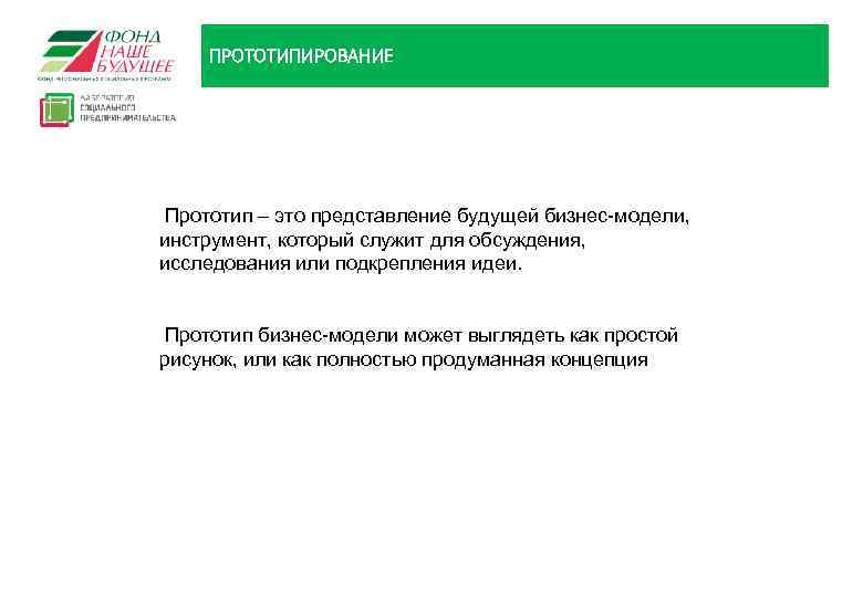 ПРОТОТИПИРОВАНИЕ Прототип – это представление будущей бизнес-модели, инструмент, который служит для обсуждения, исследования или