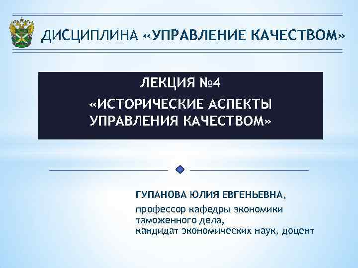 ДИСЦИПЛИНА «УПРАВЛЕНИЕ КАЧЕСТВОМ» ЛЕКЦИЯ № 4 «ИСТОРИЧЕСКИЕ АСПЕКТЫ УПРАВЛЕНИЯ КАЧЕСТВОМ» ГУПАНОВА ЮЛИЯ ЕВГЕНЬЕВНА, профессор