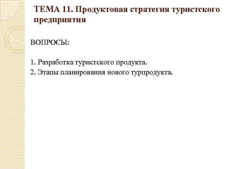 ТЕМА 11. Продуктовая стратегия туристского предприятия ВОПРОСЫ: 1. Разработка туристского продукта. 2. Этапы планирования