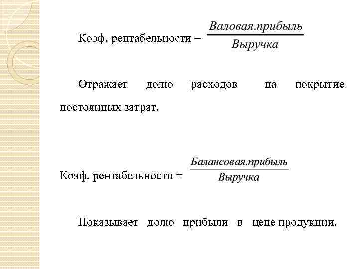 Коэф. рентабельности = Отражает долю расходов на покрытие постоянных затрат. Коэф. рентабельности = Показывает