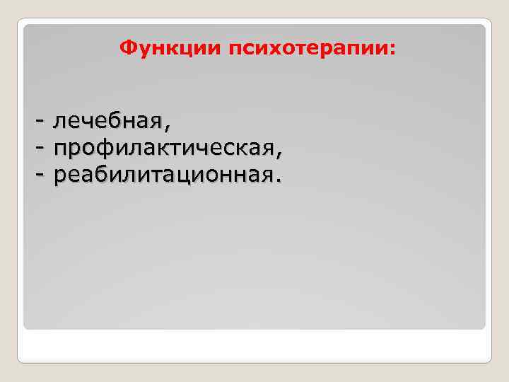 Функции психотерапии: - лечебная, - профилактическая, - реабилитационная. 