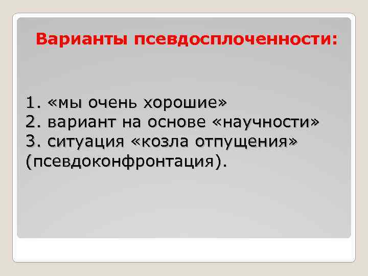 Варианты псевдосплоченности: 1. «мы очень хорошие» 2. вариант на основе «научности» 3. ситуация «козла