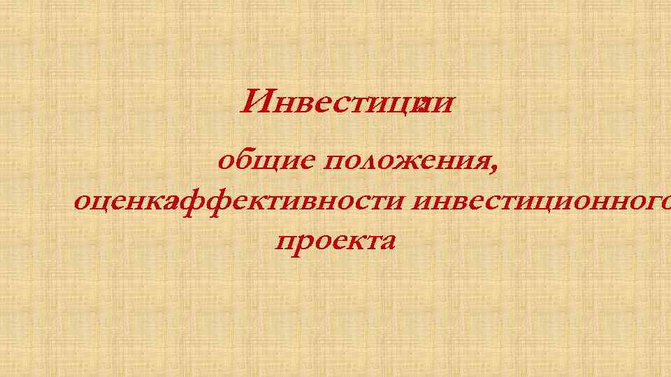 Инвестиции : общие положения, оценка эффективности инвестиционного проекта 