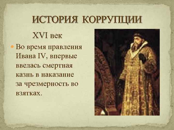 ИСТОРИЯ КОРРУПЦИИ XVI век Во время правления Ивана IV, впервые ввелась смертная казнь в