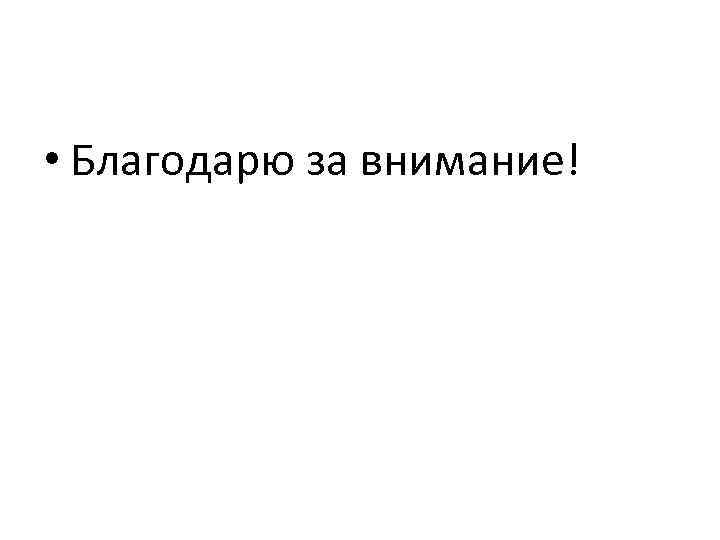  • Благодарю за внимание! 