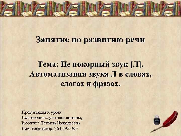 Занятие по развитию речи Тема: Не покорный звук [Л]. Автоматизация звука Л в словах,