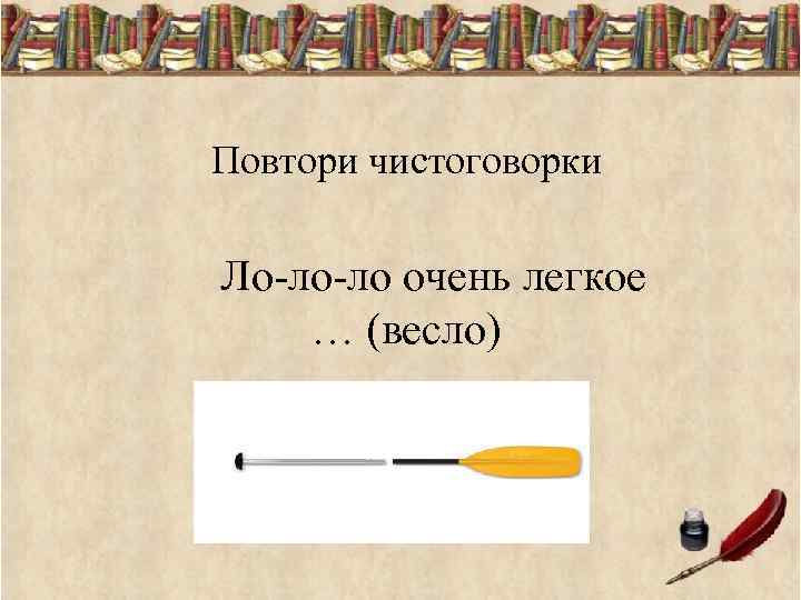 Повтори чистоговорки Ло-ло-ло очень легкое … (весло) 