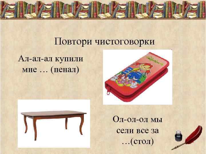 Повтори чистоговорки Ал-ал-ал купили мне … (пенал) Ол-ол-ол мы сели все за …(стол) 