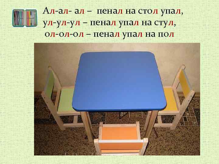 Ал-ал- ал – пенал на стол упал, ул-ул-ул – пенал упал на стул, ол-ол-ол