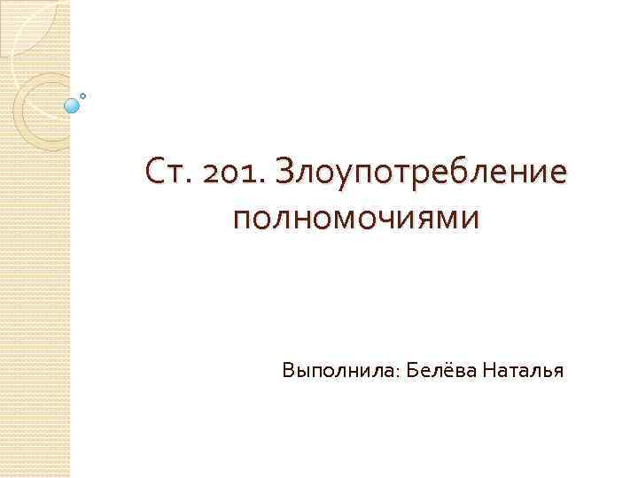 Ст. 201. Злоупотребление полномочиями Выполнила: Белёва Наталья 