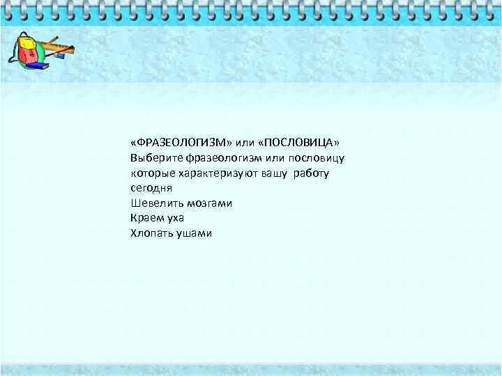  «ФРАЗЕОЛОГИЗМ» или «ПОСЛОВИЦА» Выберите фразеологизм или пословицу которые характеризуют вашу работу сегодня Шевелить