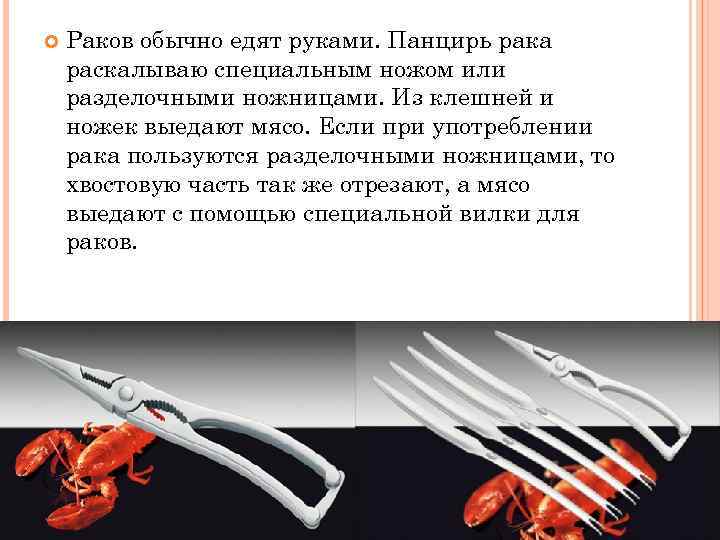  Раков обычно едят руками. Панцирь рака раскалываю специальным ножом или разделочными ножницами. Из