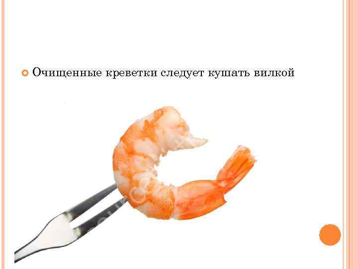  Очищенные креветки следует кушать вилкой 