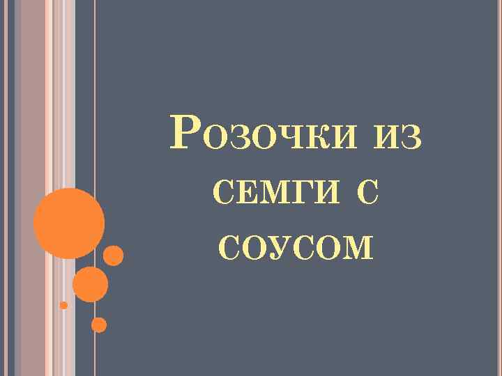РОЗОЧКИ ИЗ СЕМГИ С СОУСОМ 
