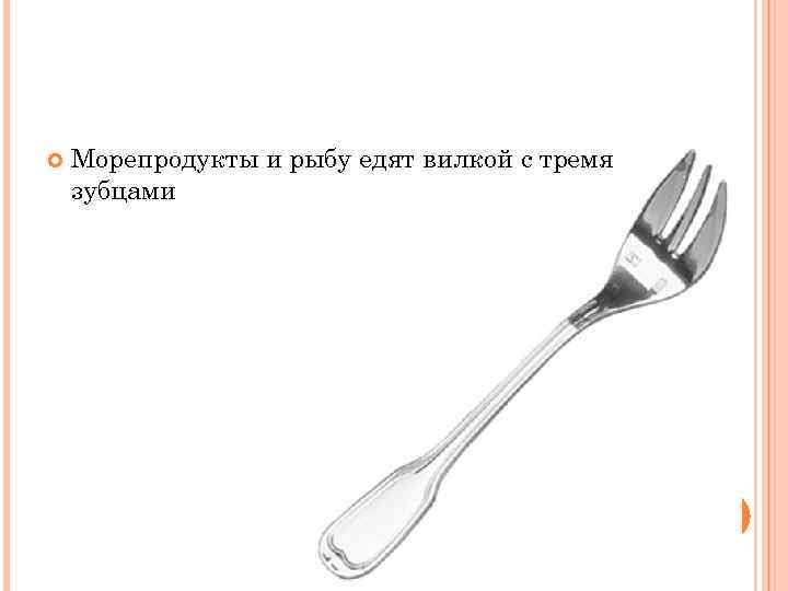  Морепродукты и рыбу едят вилкой с тремя зубцами 