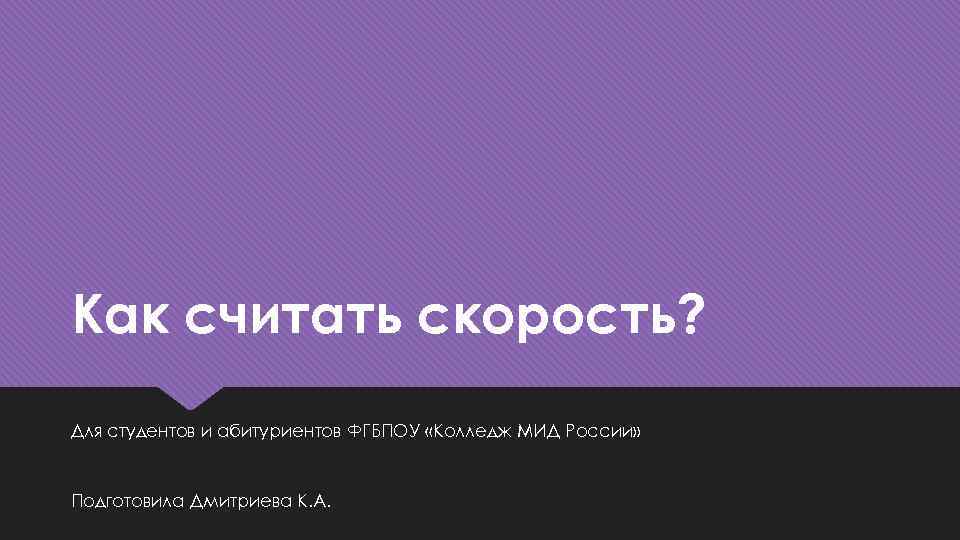 Как считать скорость? Для студентов и абитуриентов ФГБПОУ «Колледж МИД России» Подготовила Дмитриева К.