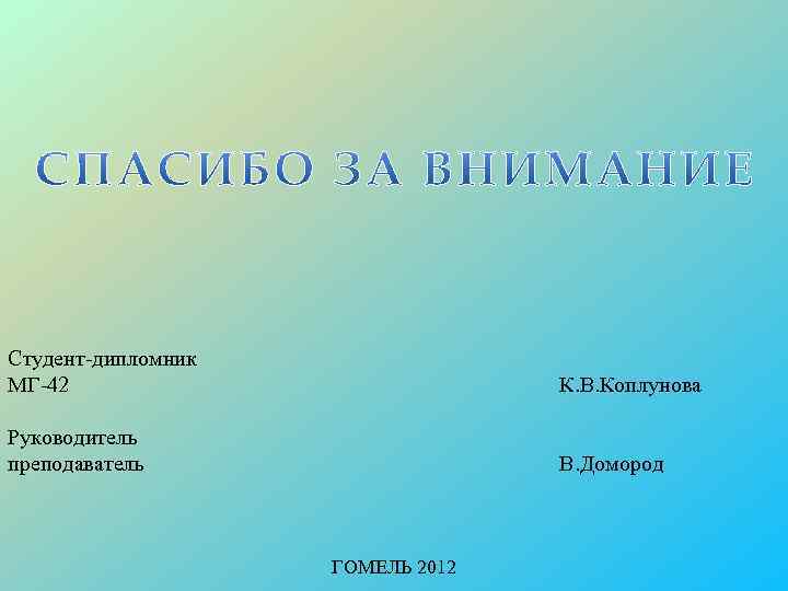 Студент-дипломник МГ-42 К. В. Коплунова Руководитель преподаватель В. Домород ГОМЕЛЬ 2012 