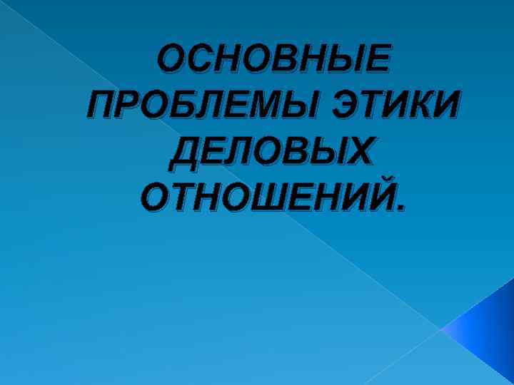 ОСНОВНЫЕ ПРОБЛЕМЫ ЭТИКИ ДЕЛОВЫХ ОТНОШЕНИЙ. 