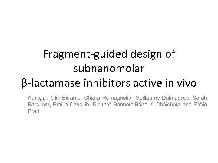 Fragment-guided design of subnanomolar β-lactamase inhibitors active in vivo Авторы: Oliv Eidama, Chiara Romagnolib,