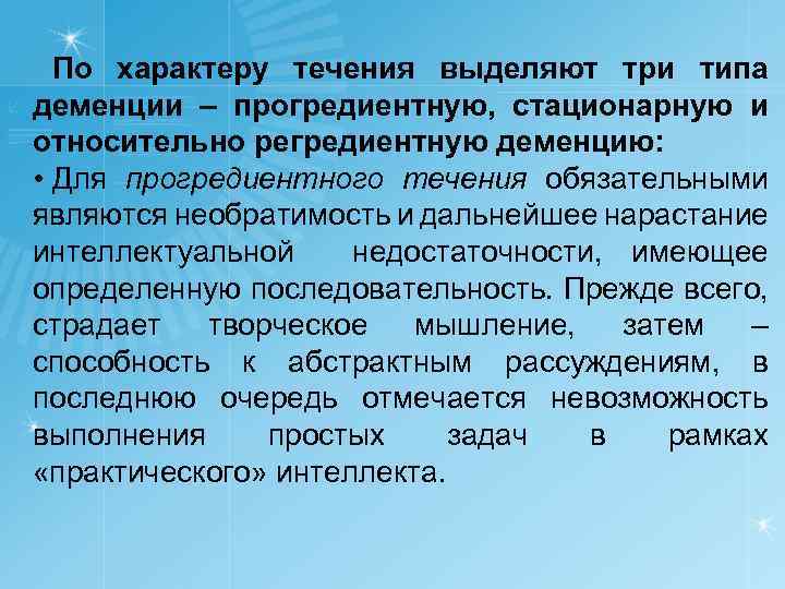 По характеру течения выделяют три типа деменции – прогредиентную, стационарную и относительно регредиентную деменцию: