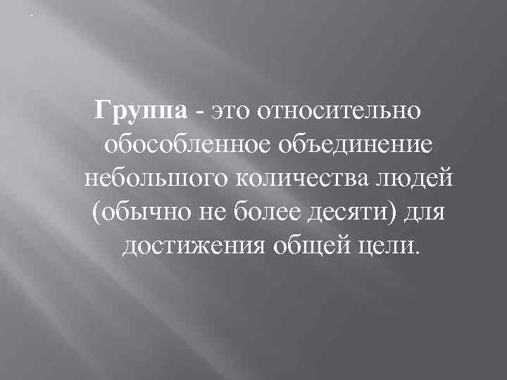 . Группа - это относительно обособленное объединение небольшого количества людей (обычно не более десяти)