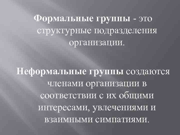 Формальные группы - это структурные подразделения организации. Неформальные группы создаются членами организации в соответствии