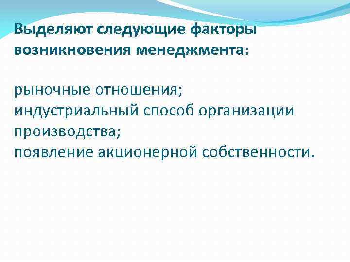 Выделяют следующие факторы возникновения менеджмента: рыночные отношения; индустриальный способ организации производства; появление акционерной собственности.