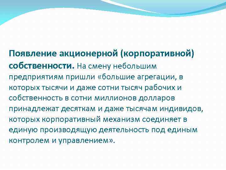 Появление акционерной (корпоративной) собственности. На смену небольшим предприятиям пришли «большие агрегации, в которых тысячи