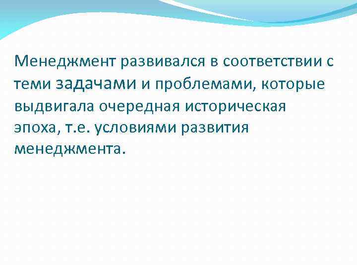 Менеджмент развивался в соответствии с теми задачами и проблемами, которые выдвигала очередная историческая эпоха,