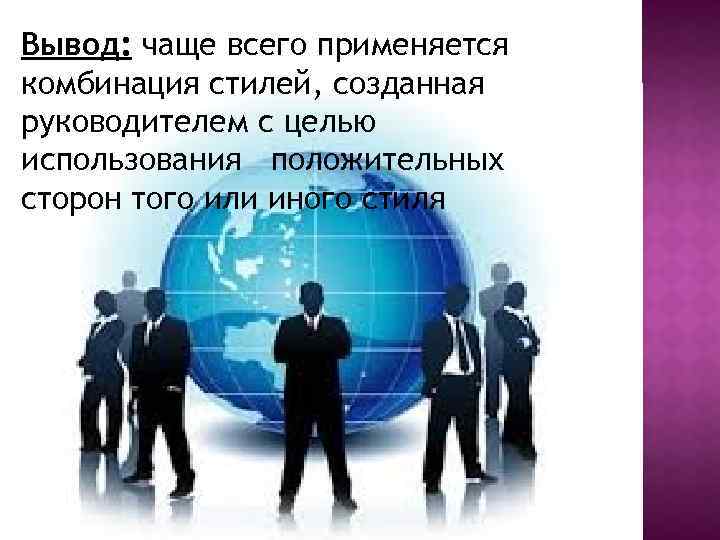 Вывод: чаще всего применяется комбинация стилей, созданная руководителем с целью использования положительных сторон того