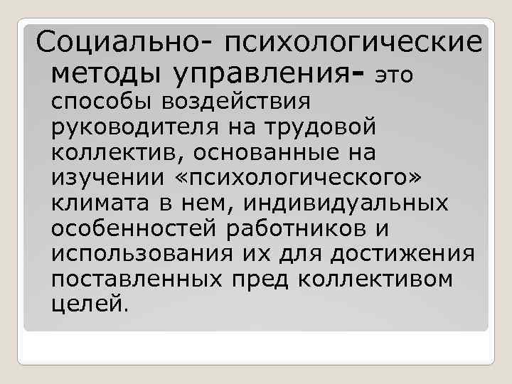 Социально- психологические методы управления- это способы воздействия руководителя на трудовой коллектив, основанные на изучении