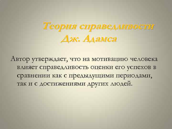 Теория справедливости Дж. Адамса Автор утверждает, что на мотивацию человека влияет справедливость оценки его