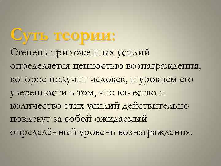 Суть теории: Степень приложенных усилий определяется ценностью вознаграждения, которое получит человек, и уровнем его