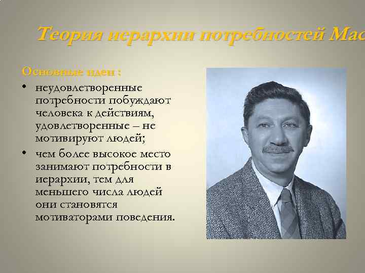 Теория иерархии потребностей Мас Основные идеи : • неудовлетворенные потребности побуждают человека к действиям,