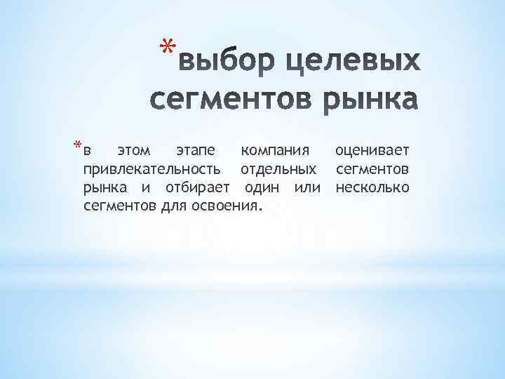 * *в этом этапе компания оценивает привлекательность отдельных сегментов рынка и отбирает один или