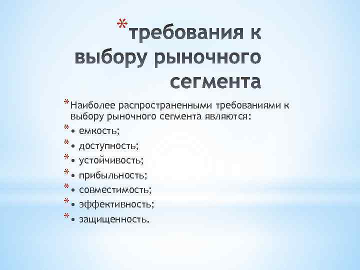 * * Наиболее распространенными требованиями к выбору рыночного сегмента являются: * • емкость; *