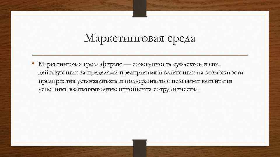 Маркетинговая среда • Маркетинговая среда фирмы — совокупность субъектов и сил, действующих за пределами