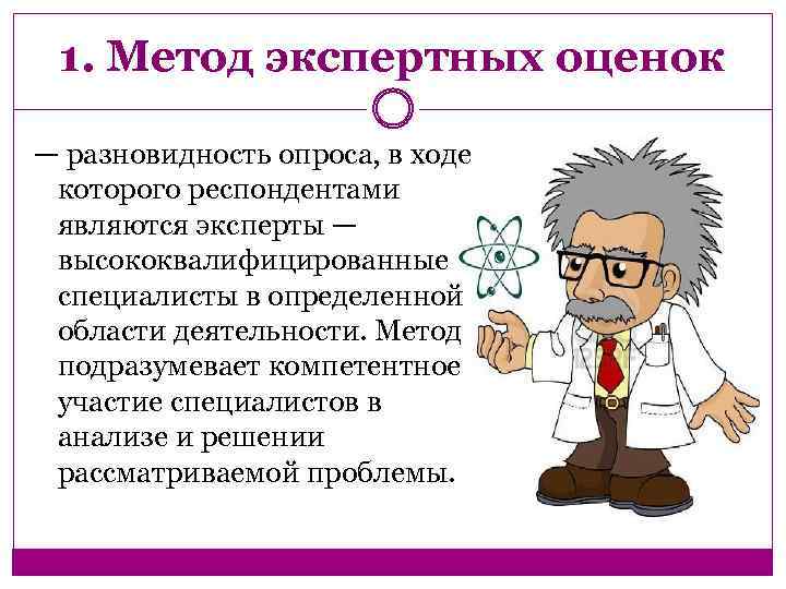 1. Метод экспертных оценок — разновидность опроса, в ходе которого респондентами являются эксперты —