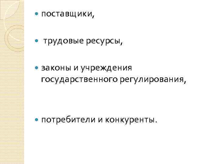  поставщики, трудовые ресурсы, законы и учреждения государственного регулирования, потребители и конкуренты. 