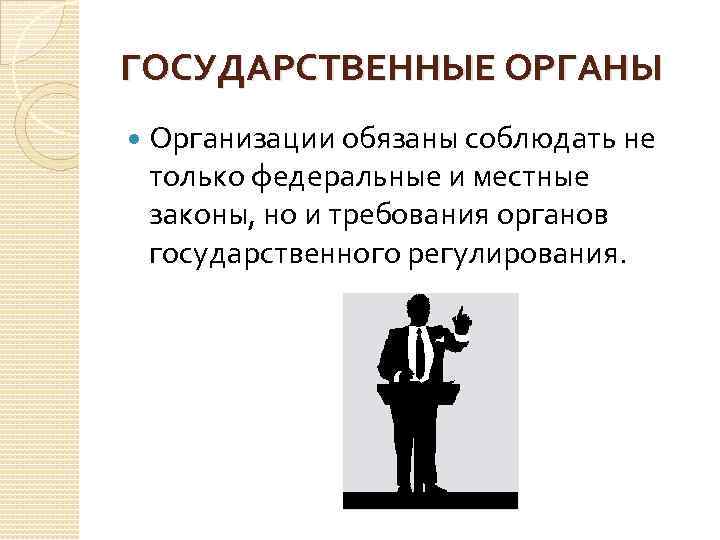 ГОСУДАРСТВЕННЫЕ ОРГАНЫ Организации обязаны соблюдать не только федеральные и местные законы, но и требования