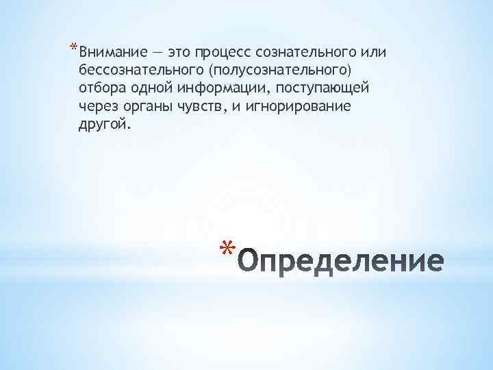 *Внимание — это процесс сознательного или бессознательного (полусознательного) отбора одной информации, поступающей через органы