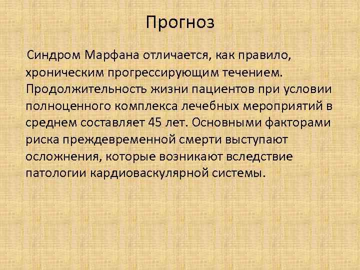 Прогноз Синдром Марфана отличается, как правило, хроническим прогрессирующим течением. Продолжительность жизни пациентов при условии