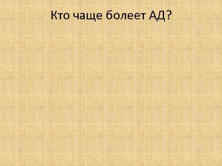 Кто чаще болеет АД? 