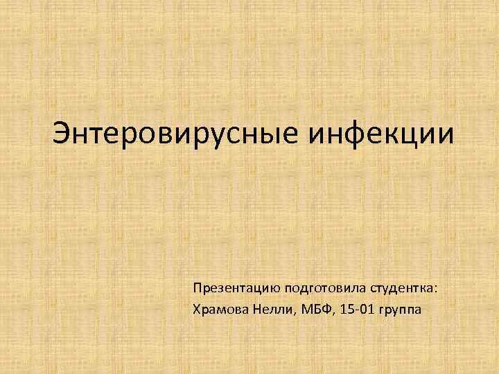  Энтеровирусные инфекции Презентацию подготовила студентка: Храмова Нелли, МБФ, 15 -01 группа 