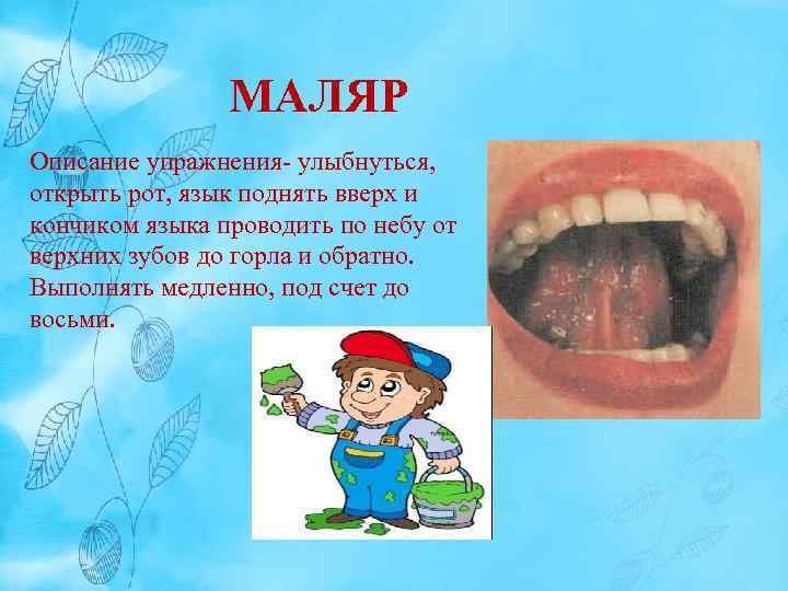 МАЛЯР Описание упражнения- улыбнуться, открыть рот, язык поднять вверх и кончиком языка проводить по