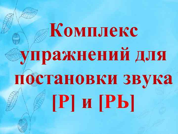 Комплекс упражнений для постановки звука [Р] и [РЬ] 