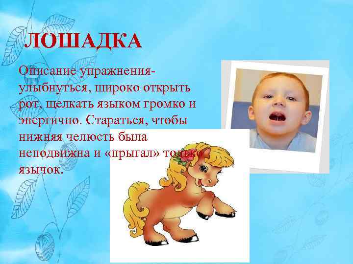 ЛОШАДКА Описание упражнения- улыбнуться, широко открыть рот, щелкать языком громко и энергично. Стараться, чтобы